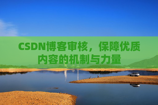 CSDN博客审核,保障优质内容的机制与力量